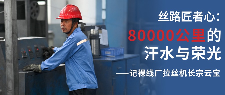 丝路匠者心：80000公里的汗水与荣光——记裸线厂拉丝机长宗云宝