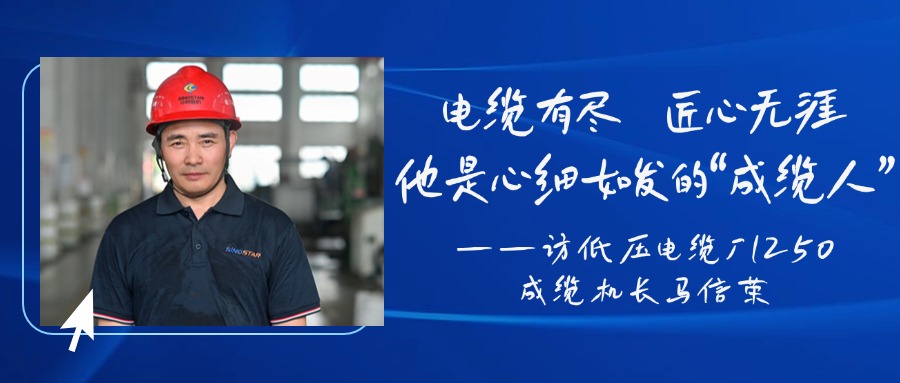 电缆有尽，匠心无涯，他是心细如发的“成缆人”——访低压电缆厂1250成缆机长马信荣